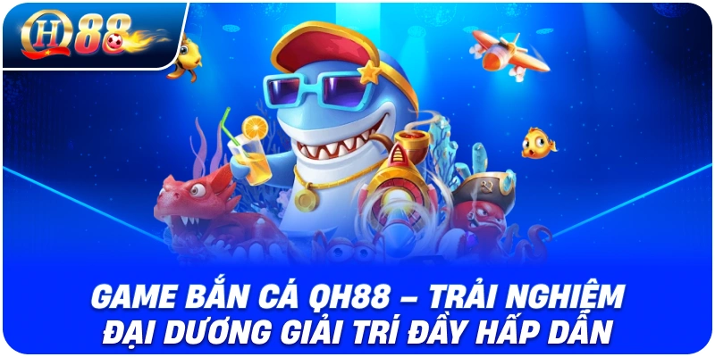 game-ban-ca-qh88-trai-nghiem-dai-duong-giai-tri-day-hap-dan